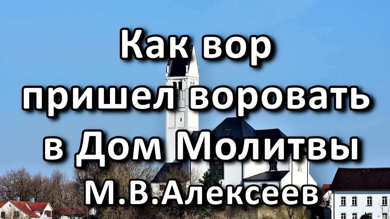 Как вор пришел воровать в Дом Молитвы. М. В. Алексеев. Пример из проповеди. МСЦ  ЕХБ