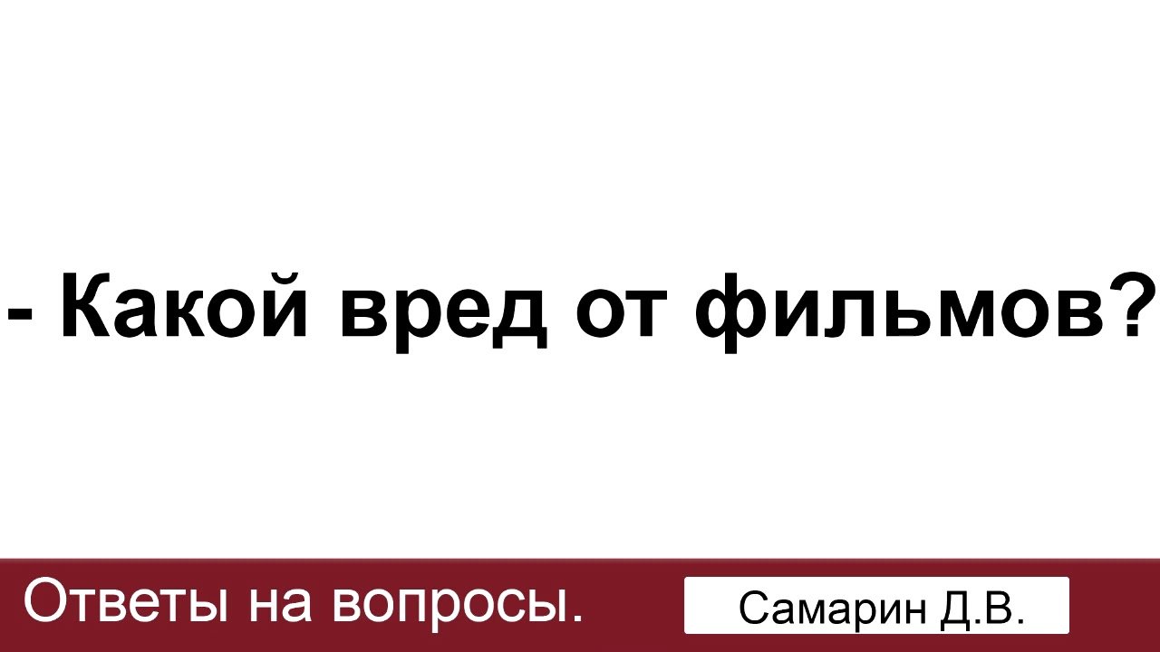 Какой вред от фильмов? Самарин Д.В. Ответы на вопросы. МСЦ ЕХБ